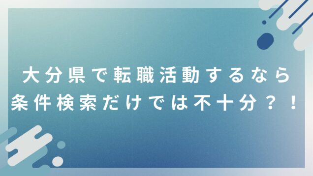 大分県で転職活動をするなら、条件検索だけでは不十分？！