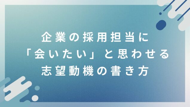 企業の採用担当に「会いたい」と思わせる志望動機の書き方