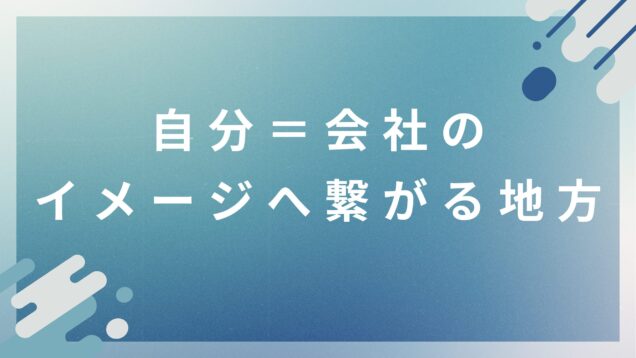 自分＝会社のイメージへ繋がる地方