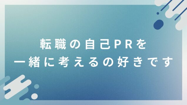 転職の自己PRを一緒に考えるのが好きです