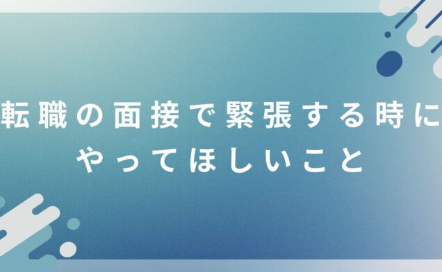 転職の面接で緊張する時にやってほしいこと