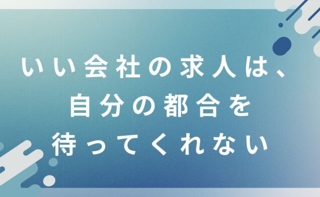 いい会社の求人は、自分の都合を待ってくれない